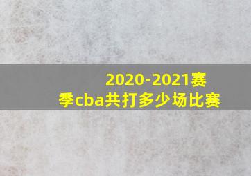 2020-2021赛季cba共打多少场比赛