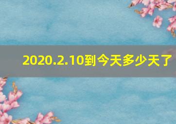 2020.2.10到今天多少天了