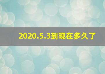 2020.5.3到现在多久了