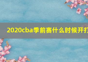 2020cba季前赛什么时候开打