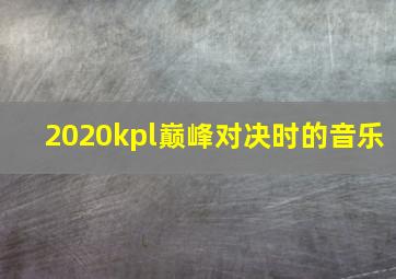 2020kpl巅峰对决时的音乐