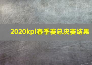 2020kpl春季赛总决赛结果