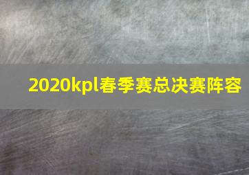 2020kpl春季赛总决赛阵容