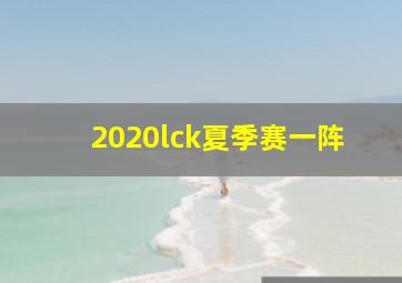 2020lck夏季赛一阵