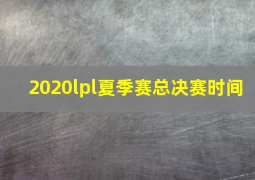 2020lpl夏季赛总决赛时间