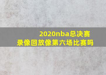 2020nba总决赛录像回放像第六场比赛吗