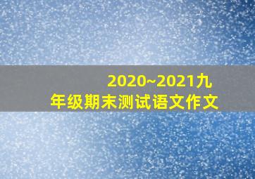 2020~2021九年级期末测试语文作文