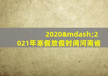 2020—2021年寒假放假时间河南省