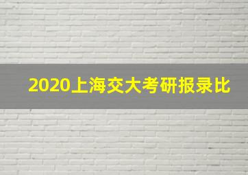 2020上海交大考研报录比