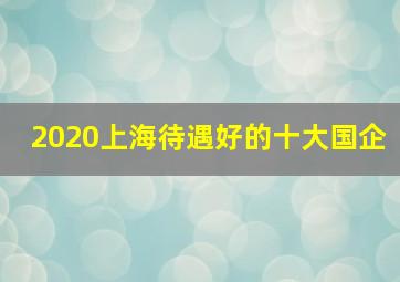 2020上海待遇好的十大国企