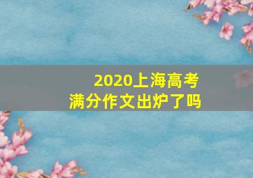 2020上海高考满分作文出炉了吗