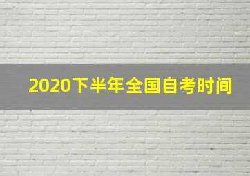 2020下半年全国自考时间