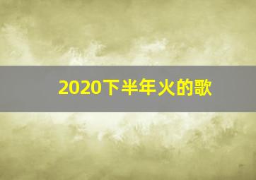 2020下半年火的歌