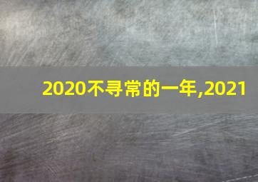 2020不寻常的一年,2021