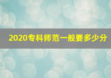 2020专科师范一般要多少分