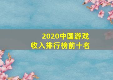 2020中国游戏收入排行榜前十名