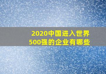 2020中国进入世界500强的企业有哪些