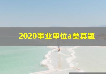 2020事业单位a类真题