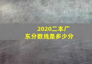 2020二本广东分数线是多少分