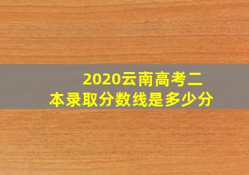 2020云南高考二本录取分数线是多少分