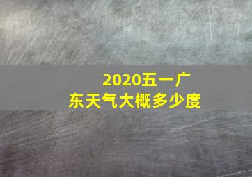 2020五一广东天气大概多少度