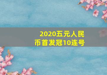 2020五元人民币首发冠10连号