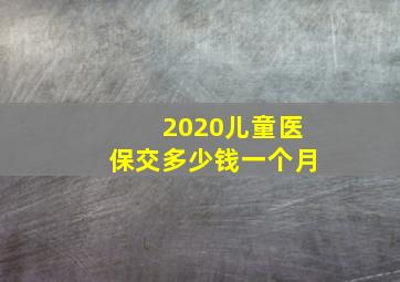 2020儿童医保交多少钱一个月