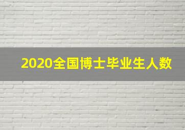 2020全国博士毕业生人数