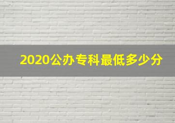 2020公办专科最低多少分