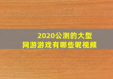 2020公测的大型网游游戏有哪些呢视频