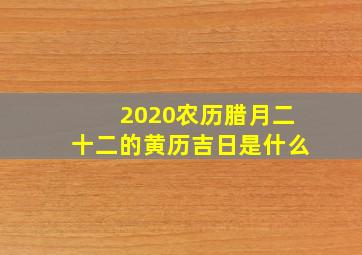 2020农历腊月二十二的黄历吉日是什么