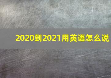 2020到2021用英语怎么说