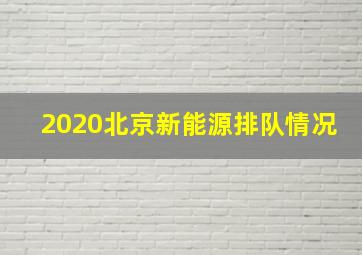 2020北京新能源排队情况