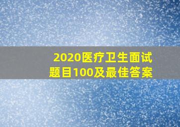 2020医疗卫生面试题目100及最佳答案