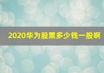 2020华为股票多少钱一股啊