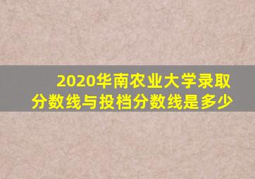 2020华南农业大学录取分数线与投档分数线是多少