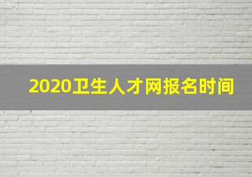 2020卫生人才网报名时间