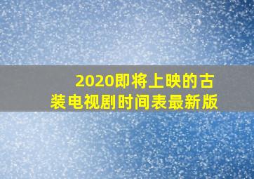 2020即将上映的古装电视剧时间表最新版