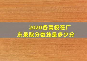 2020各高校在广东录取分数线是多少分