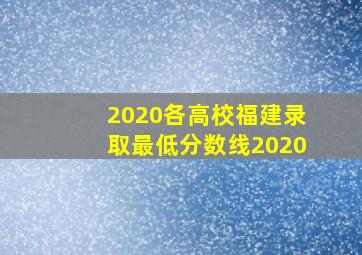 2020各高校福建录取最低分数线2020