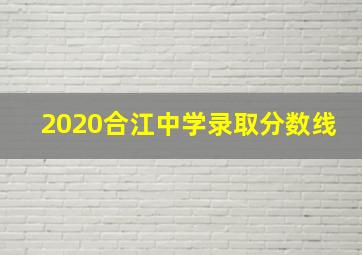 2020合江中学录取分数线