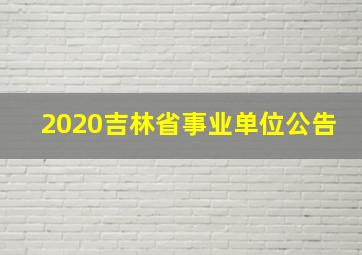 2020吉林省事业单位公告