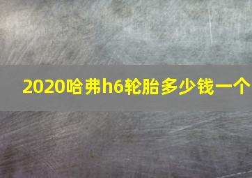 2020哈弗h6轮胎多少钱一个