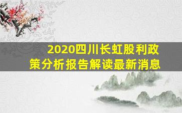 2020四川长虹股利政策分析报告解读最新消息