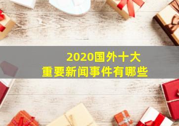 2020国外十大重要新闻事件有哪些