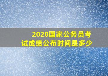 2020国家公务员考试成绩公布时间是多少