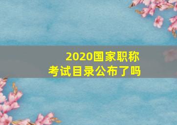 2020国家职称考试目录公布了吗