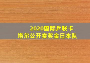 2020国际乒联卡塔尔公开赛奖金日本队