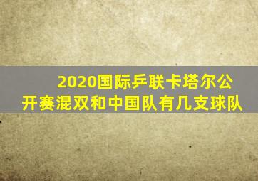 2020国际乒联卡塔尔公开赛混双和中国队有几支球队