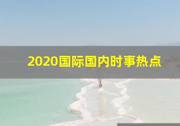 2020国际国内时事热点